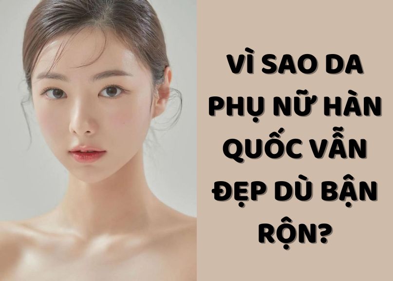 VÌ SAO LÀN DA PHỤ NỮ HÀN QUỐC VẪN ĐẸP DÙ BẬN RỘN