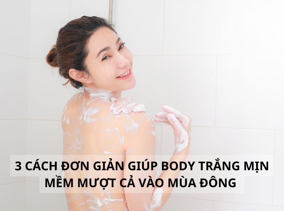 3 CÁCH ĐƠN GIẢN GIÚP BODY TRẮNG MỊN MỀM MƯỢT CẢ VÀO MÙA ĐÔNG